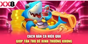 Cách Bắn Cá Hiệu Quả Giúp Tân Thủ Dễ Rinh Thưởng Khủng