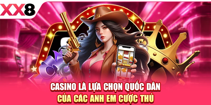 Casino là lựa chọn quốc dân của các anh em cược thủ