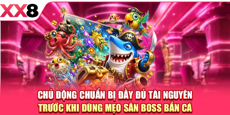 Chủ động chuẩn bị đầy đủ tài nguyên trước khi dùng mẹo săn boss bắn cá