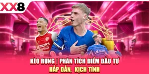 Kèo Rung - Phân Tích Điểm Đầu Tư Hấp Dẫn, Kịch Tính