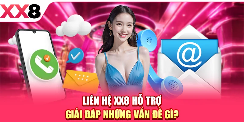 Liên hệ XX8 hỗ trợ giải đáp những vấn đề gì?