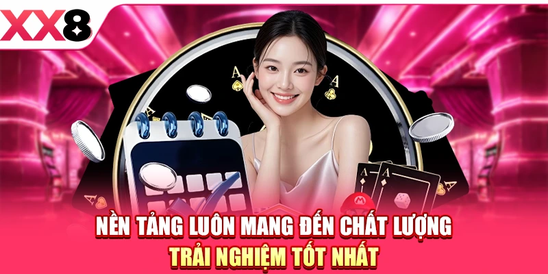 Nền tảng luôn mang đến chất lượng trải nghiệm tốt nhất