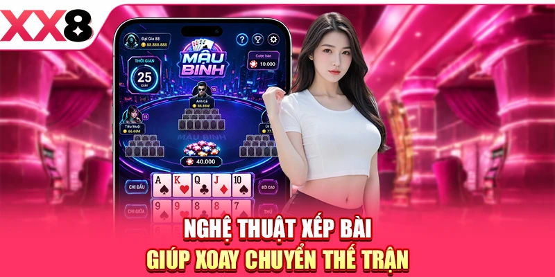 Nghệ thuật xếp bài giúp xoay chuyển thế trận