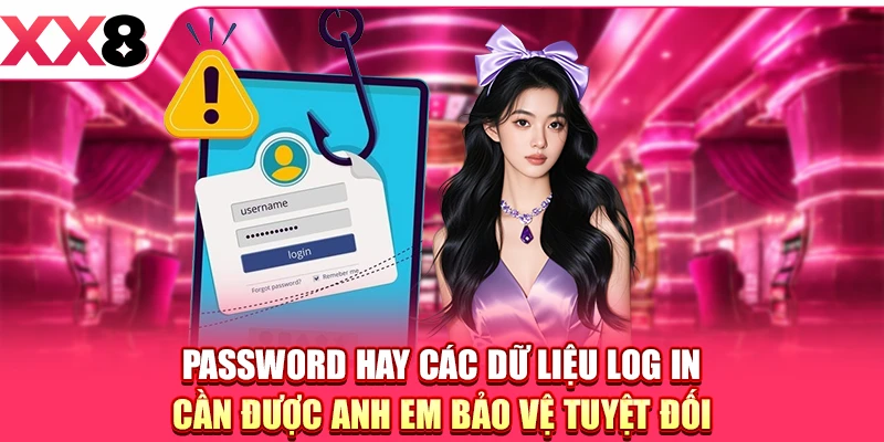 Password hay các dữ liệu log in cần được anh em bảo vệ tuyệt đối