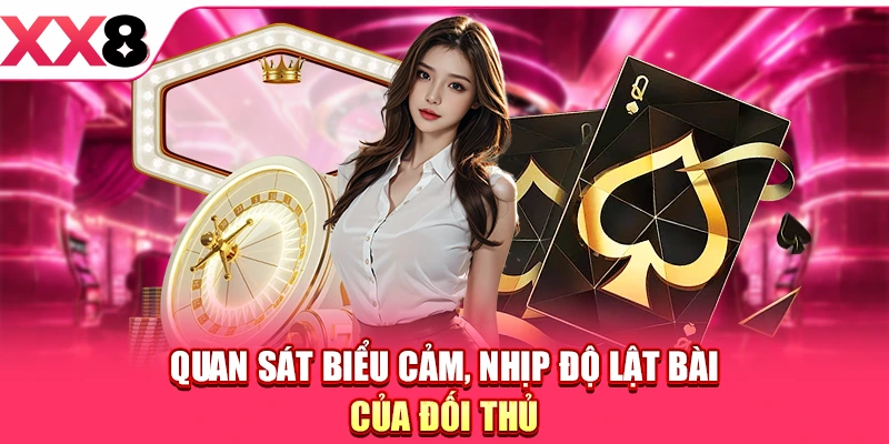 Quan sát biểu cảm, nhịp độ lật bài của đối thủ