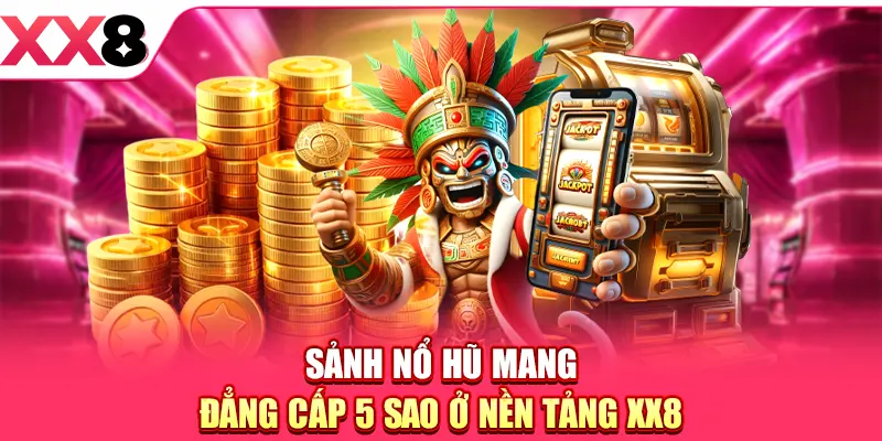 Sảnh Nổ Hũ mang đẳng cấp 5 sao ở nền tảng XX8
