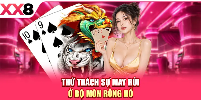 Thử thách sự may rủi ở bộ môn Rồng Hổ